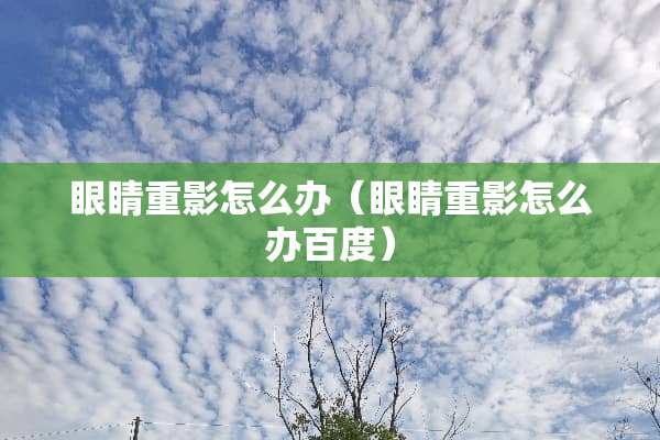眼睛重影怎么办（眼睛重影怎么办百度）