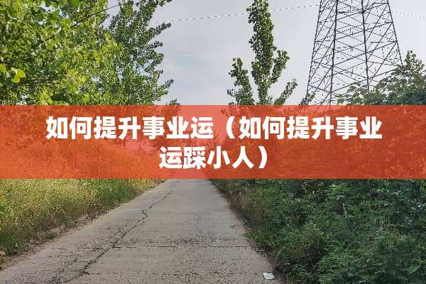 如何提升事业运（如何提升事业运踩小人）