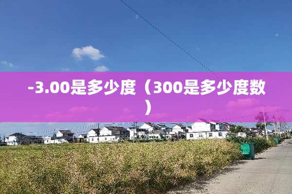 -3.00是多少度（300是多少度数）