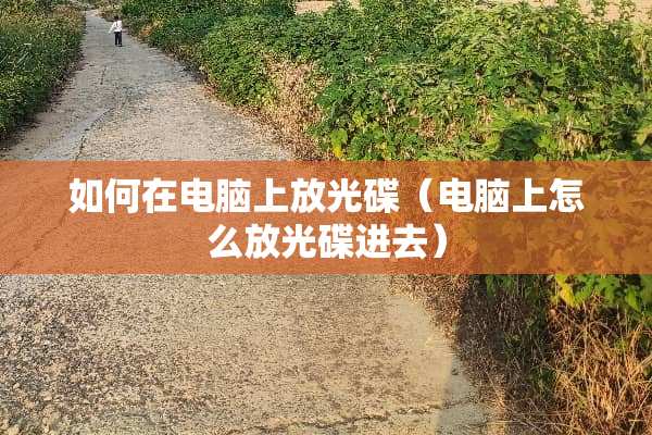 如何在电脑上放光碟（电脑上怎么放光碟进去）