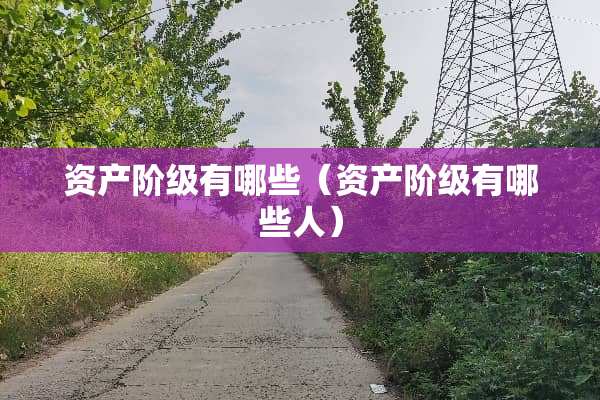 资产阶级有哪些（资产阶级有哪些人）