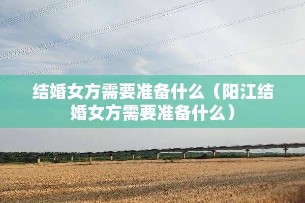 结婚女方需要准备什么（**结婚女方需要准备什么）