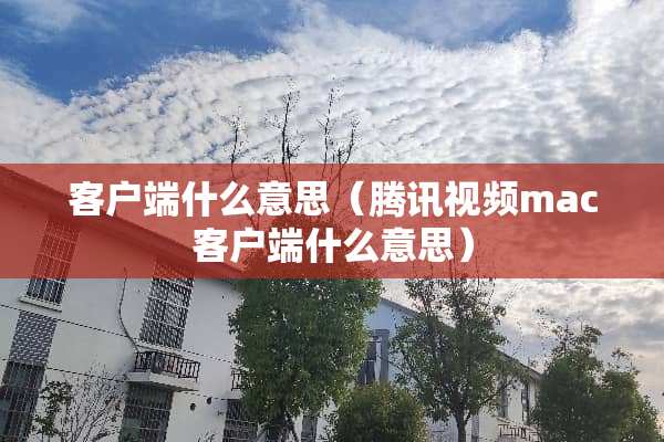 客户端什么意思（腾讯视频mac客户端什么意思）