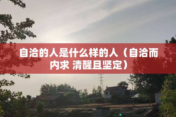 自洽的人是什么样的人（自洽而内求 清醒且坚定）