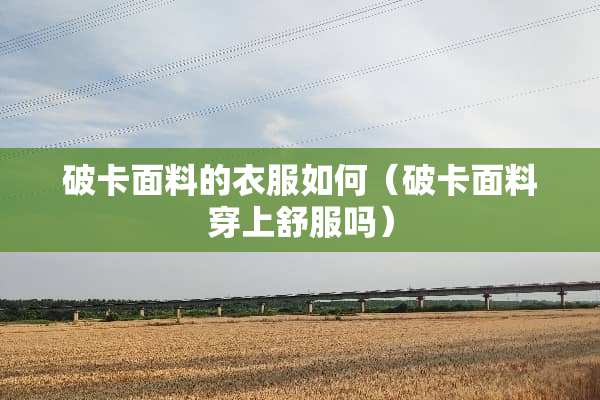 破卡面料的衣服如何（破卡面料穿上舒服吗）