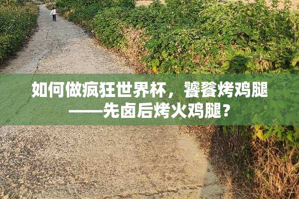 如何做疯狂世界杯，饕餮烤鸡腿——先卤后烤火鸡腿？