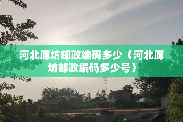 河北廊坊邮政编码多少（河北廊坊邮政编码多少号）