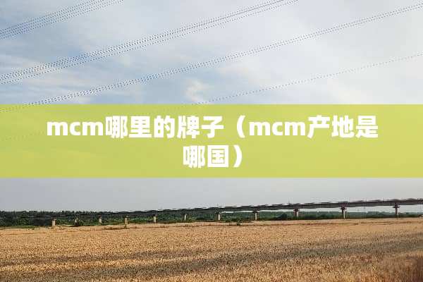 mcm哪里的牌子（mcm产地是哪国）