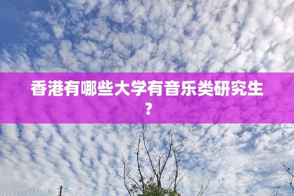 香港有哪些大学有音乐类研究生？