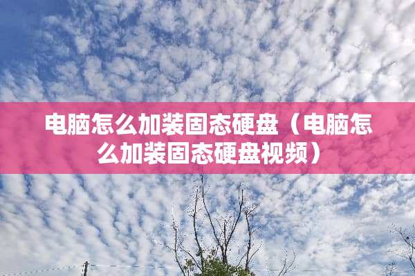 电脑怎么加装固态硬盘（电脑怎么加装固态硬盘视频）