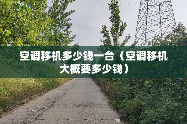 空调移机多少钱一台（空调移机大概要多少钱）