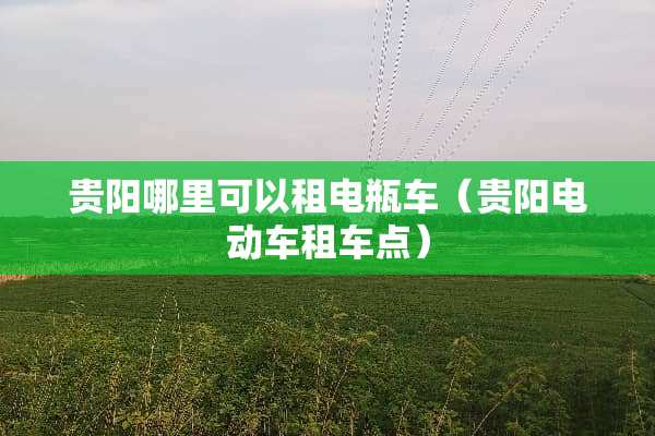 贵阳哪里可以租电瓶车（贵阳电动车租车点）