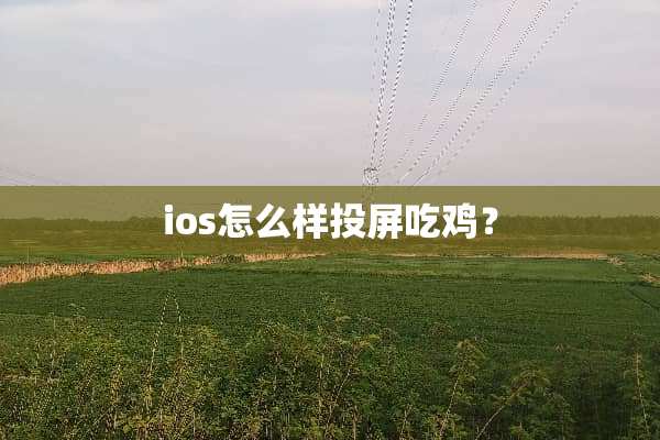 ios怎么样投屏吃鸡？