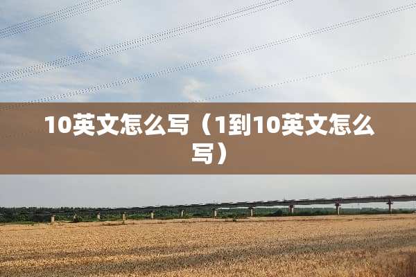 10英文怎么写（1到10英文怎么写）