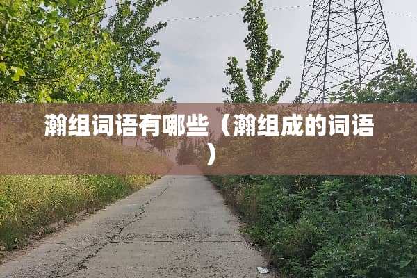 瀚组词语有哪些（瀚组成的词语）