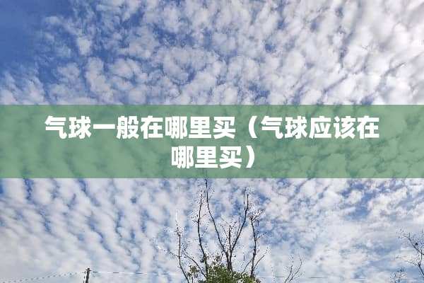 气球一般在哪里买（气球应该在哪里买）