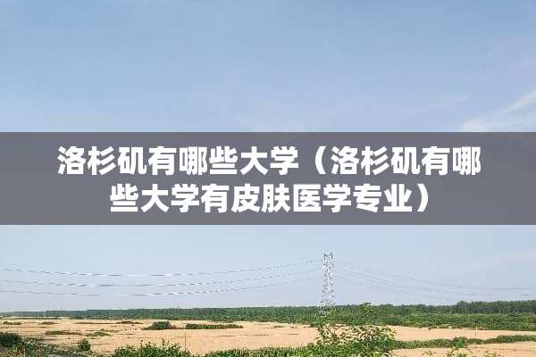 洛杉矶有哪些大学（洛杉矶有哪些大学有皮肤医学专业）