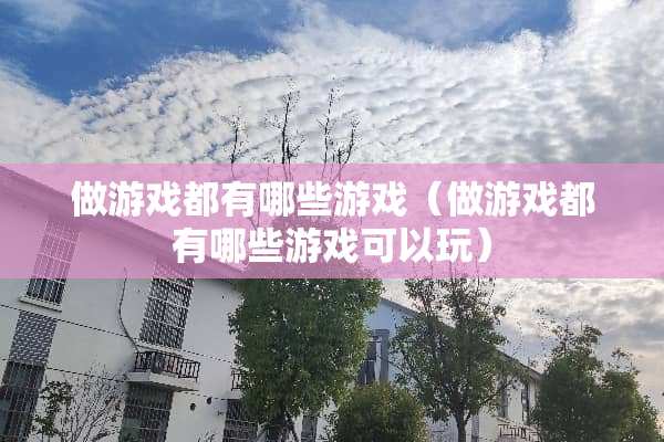 做游戏都有哪些游戏（做游戏都有哪些游戏可以玩）