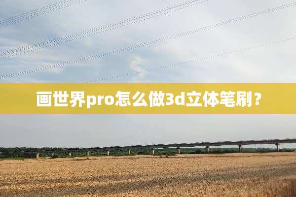 画世界pro怎么做3d立体笔刷？