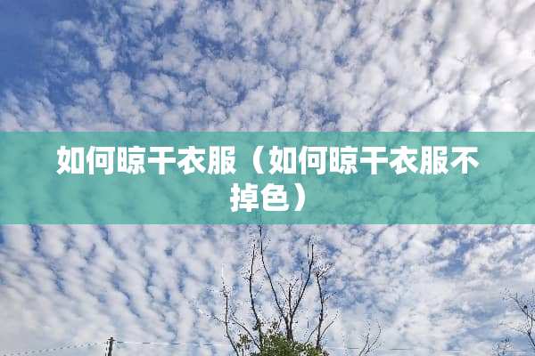 如何晾干衣服（如何晾干衣服不掉色）