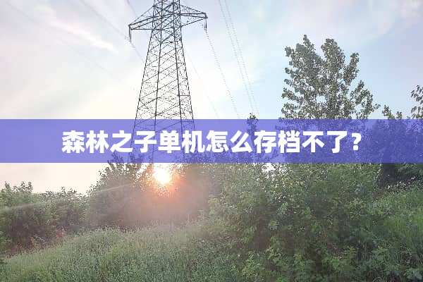 森林之子单机怎么存档不了？