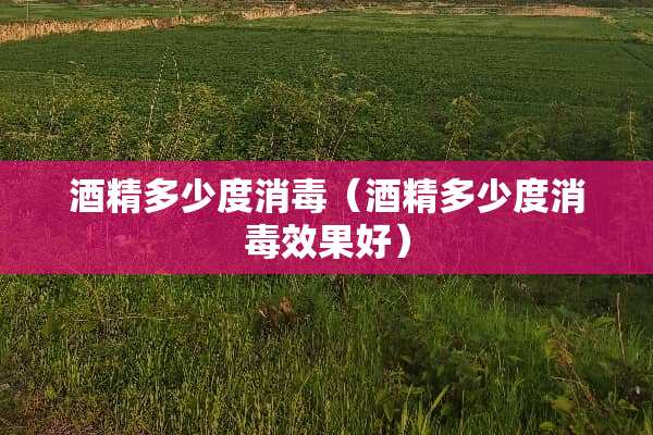 酒精多少度消毒（酒精多少度消毒效果好）