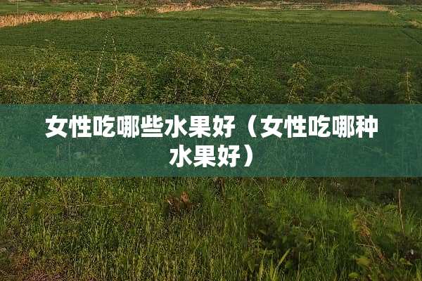 女性吃哪些水果好（女性吃哪种水果好）