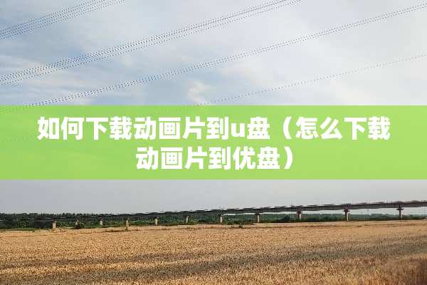 如何下载动画片到u盘（怎么下载动画片到优盘）