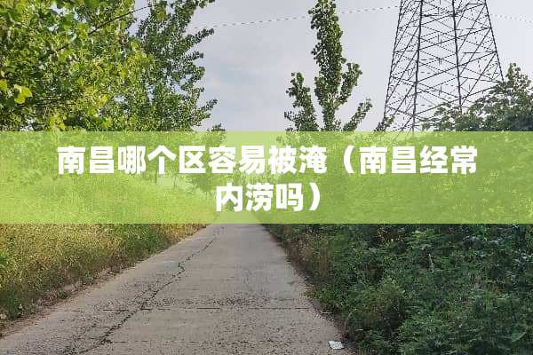 南昌哪个区容易被淹（南昌经常内涝吗）