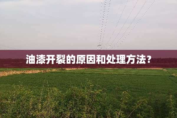 油漆开裂的原因和处理方法？