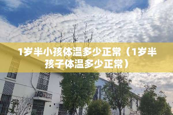 1岁半小孩体温多少正常（1岁半孩子体温多少正常）