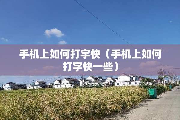手机上如何打字快（手机上如何打字快一些）