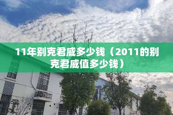11年别克君威多少钱（2011的别克君威值多少钱）