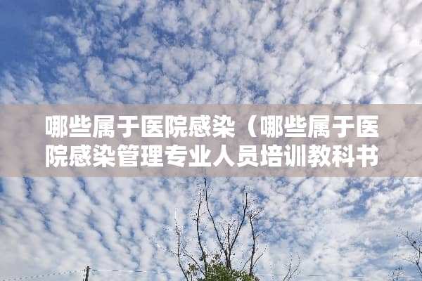 哪些属于医院感染（哪些属于医院感染管理专业人员培训教科书）