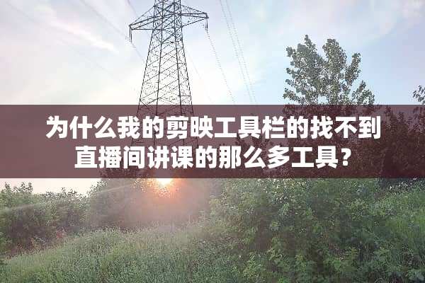 为什么我的剪映工具栏的找不到直播间讲课的那么多工具？