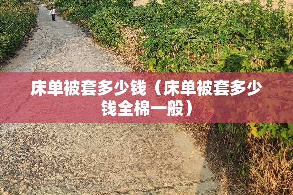 床单被套多少钱（床单被套多少钱全棉一般）