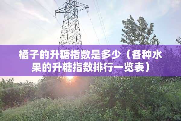 橘子的升糖指数是多少（各种水果的升糖指数排行一览表）
