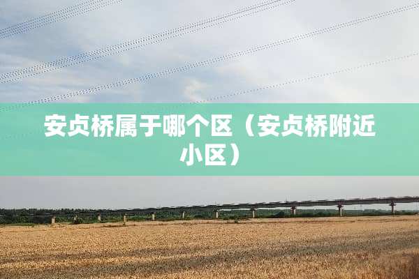安贞桥属于哪个区（安贞桥附近小区）