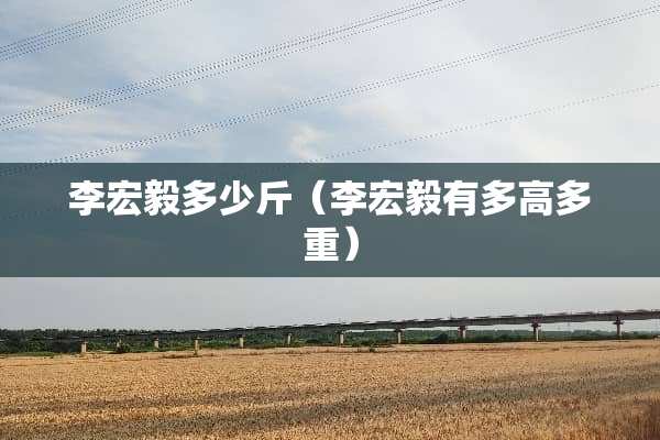 李宏毅多少斤（李宏毅有多高多重）