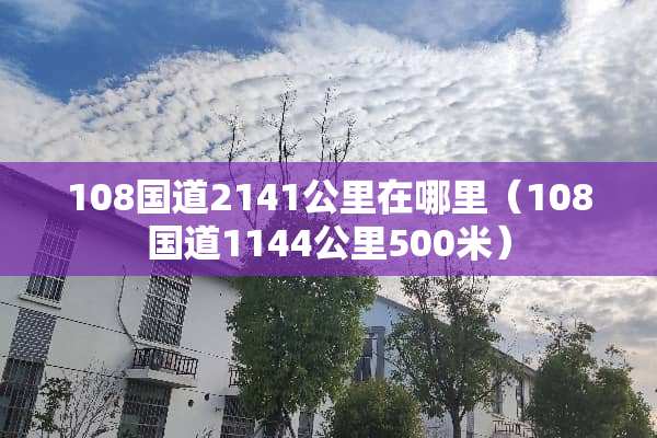 108国道2141公里在哪里（108国道1144公里500米）