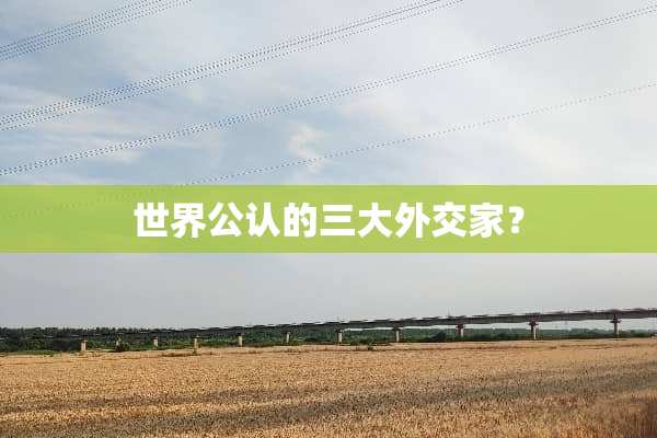 世界公认的三大外交家？