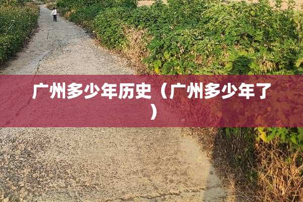 广州多少年历史（广州多少年了）