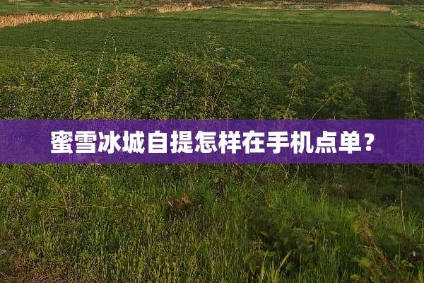 蜜雪冰城自提怎样在手机点单？