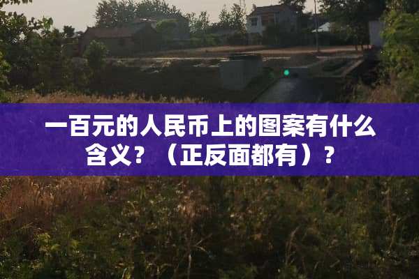 一百元的人民币上的图案有什么含义？（正反面都有）？