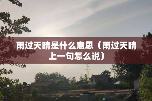 雨过天晴是什么意思（雨过天晴上一句怎么说）