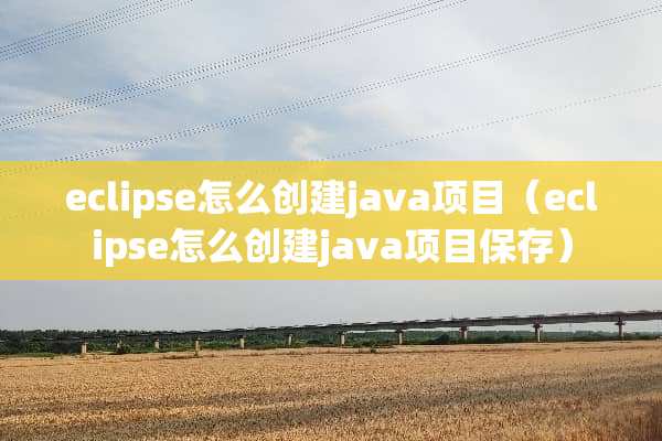 eclipse怎么创建java项目（eclipse怎么创建java项目保存）