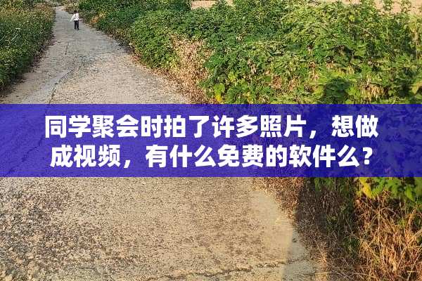 同学聚会时拍了许多照片，想做成视频，有什么免费的软件么？