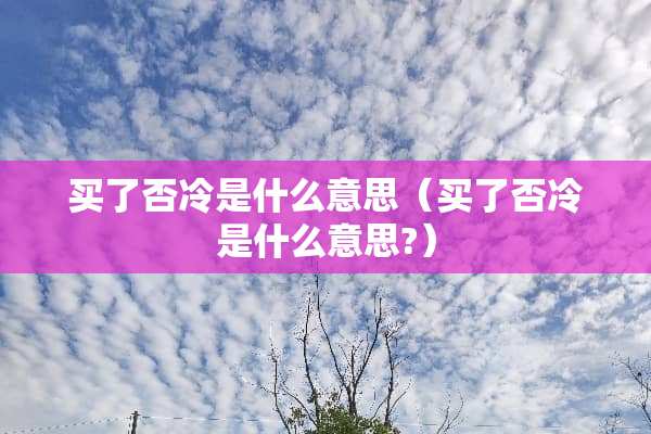 买了否冷是什么意思（买了否冷是什么意思?）