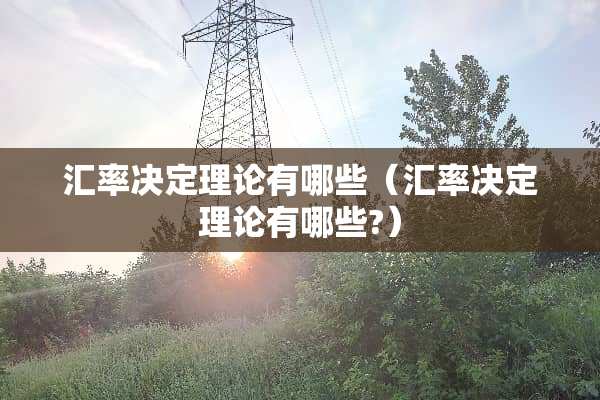 汇率决定理论有哪些（汇率决定理论有哪些?）