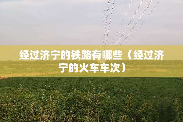 经过济宁的铁路有哪些（经过济宁的火车车次）